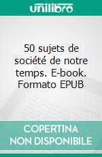 50 sujets de société de notre temps. E-book. Formato EPUB ebook