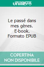 Le passé dans mes gènes. E-book. Formato EPUB ebook