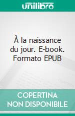 À la naissance du jour. E-book. Formato EPUB ebook di Mya Mischler