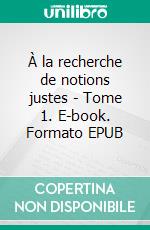 À la recherche de notions justes - Tome 1. E-book. Formato EPUB ebook