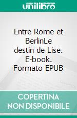 Entre Rome et BerlinLe destin de Lise. E-book. Formato EPUB ebook di Marilou Orso