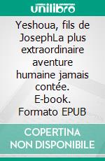 Yeshoua, fils de JosephLa plus extraordinaire aventure humaine jamais contée. E-book. Formato EPUB ebook di Emanuele Galante