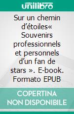 Sur un chemin d’étoiles« Souvenirs professionnels et personnels d’un fan de stars ». E-book. Formato EPUB ebook di Jacques Ktorza