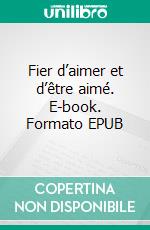 Fier d’aimer et d’être aimé. E-book. Formato EPUB ebook