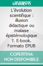 L’évolution scientifique : illusion didactique ou malaise épistémologique ?. E-book. Formato EPUB ebook