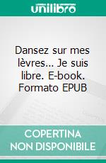 Dansez sur mes lèvres… Je suis libre. E-book. Formato EPUB