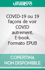 COVID-19 ou 19 façons de voir COVID autrement. E-book. Formato EPUB ebook