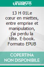 13 H 01Le cœur en miettes, entre emprise et manipulation, j’ai perdu la tête. E-book. Formato EPUB ebook di Magdalena Polieri