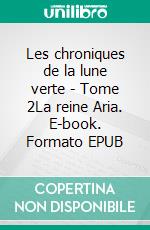 Les chroniques de la lune verte - Tome 2La reine Aria. E-book. Formato EPUB ebook di Jennifer Arduin