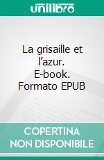 La grisaille et l’azur. E-book. Formato EPUB ebook