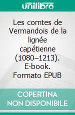 Les comtes de Vermandois de la lignée capétienne (1080–1213). E-book. Formato EPUB ebook di Christophe Frayssines de Montvalen