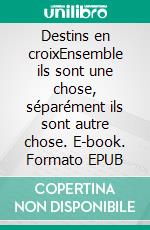 Destins en croixEnsemble ils sont une chose, séparément ils sont autre chose. E-book. Formato EPUB ebook di Michel Moreaux