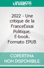 2022 - Une critique de la FranceEssai Politique. E-book. Formato EPUB ebook di Emmanuel Derisoud