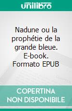 Nadune ou la prophétie de la grande bleue. E-book. Formato EPUB ebook di Caroline Couronne