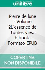 Pierre de lune - Volume 2L’essence de toutes vies. E-book. Formato EPUB ebook