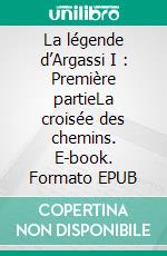 La légende d’Argassi I : Première partieLa croisée des chemins. E-book. Formato EPUB ebook di Martine S. Dobral