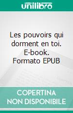 Les pouvoirs qui dorment en toi. E-book. Formato EPUB ebook