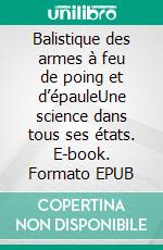 Balistique des armes à feu de poing et d’épauleUne science dans tous ses états. E-book. Formato EPUB ebook