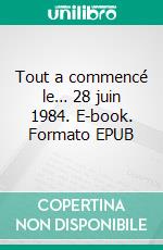 Tout a commencé le… 28 juin 1984. E-book. Formato EPUB ebook di Abdelkader Aggoune