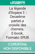 La légende d’Argassi I : Deuxième partieLa croisée des chemins. E-book. Formato EPUB ebook