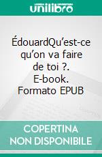 ÉdouardQu’est-ce qu’on va faire de toi ?. E-book. Formato EPUB ebook