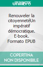 Renouveler la citoyennetéUn impératif démocratique. E-book. Formato EPUB ebook di Charles Girardin