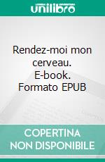 Rendez-moi mon cerveau. E-book. Formato EPUB ebook