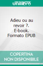 Adieu ou au revoir ?. E-book. Formato EPUB ebook