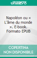 Napoléon ou « L’âme du monde ». E-book. Formato EPUB ebook di Véronique Scherèdre