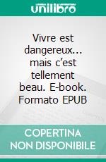 Vivre est dangereux... mais c’est tellement beau. E-book. Formato EPUB ebook