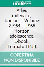 Adieu millénaire, bonjour - Volume 21964 – 1966 Horizon adolescence. E-book. Formato EPUB ebook