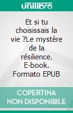 Et si tu choisissais la vie ?Le mystère de la résilience. E-book. Formato EPUB ebook