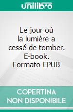 Le jour où la lumière a cessé de tomber. E-book. Formato EPUB ebook