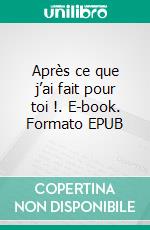 Après ce que j’ai fait pour toi !. E-book. Formato EPUB ebook