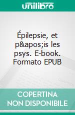 Épilepsie, et p&apos;is les psys. E-book. Formato EPUB ebook