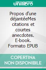 Propos d’une déjantéeMes citations et courtes anecdotes. E-book. Formato EPUB ebook