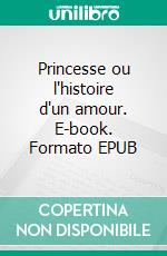 Princesse ou l'histoire d'un amour. E-book. Formato EPUB ebook