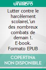 Lutter contre le harcèlement scolaireL’un des nombreux combats de demain !. E-book. Formato EPUB ebook