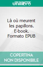 Là où meurent les papillons. E-book. Formato EPUB ebook