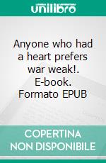 Anyone who had a heart prefers war weak!. E-book. Formato EPUB ebook di Bruno Zarev