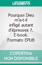 Pourquoi Dieu m’a-t-il infligé autant d’épreuves ?. E-book. Formato EPUB ebook