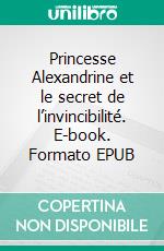 Princesse Alexandrine et le secret de l’invincibilité. E-book. Formato EPUB ebook