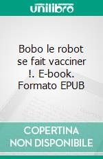 Bobo le robot se fait vacciner !. E-book. Formato EPUB ebook di Chloé Pardonnet