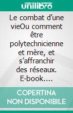 Le combat d’une vieOu comment être polytechnicienne et mère, et s’affranchir des réseaux. E-book. Formato EPUB ebook