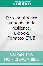 De la souffrance au bonheur, la résilience. E-book. Formato EPUB ebook