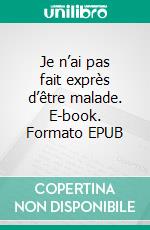 Je n’ai pas fait exprès d’être malade. E-book. Formato EPUB ebook