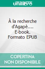 À la recherche d'Agapè.... E-book. Formato EPUB ebook