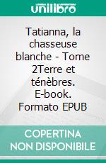 Tatianna, la chasseuse blanche - Tome 2Terre et ténèbres. E-book. Formato EPUB ebook
