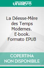 La Déesse-Mère des Temps Modernes. E-book. Formato EPUB ebook di Cécile Manya