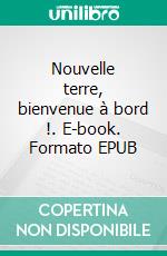 Nouvelle terre, bienvenue à bord !. E-book. Formato EPUB ebook